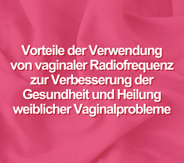Vorteile der Verwendung von vaginaler Radiofrequenz zur Verbesserung der Gesundheit und Heilung weiblicher Vaginalprobleme