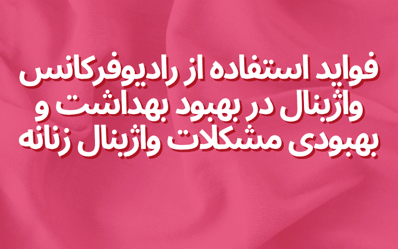 فواید استفاده از رادیوفرکانس واژینال در بهبود بهداشت و بهبودی مشکلات واژینال زنانه