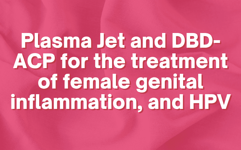 Plasma Jet and DBD-ACP for the treatment of female genital inflammation, and HPV