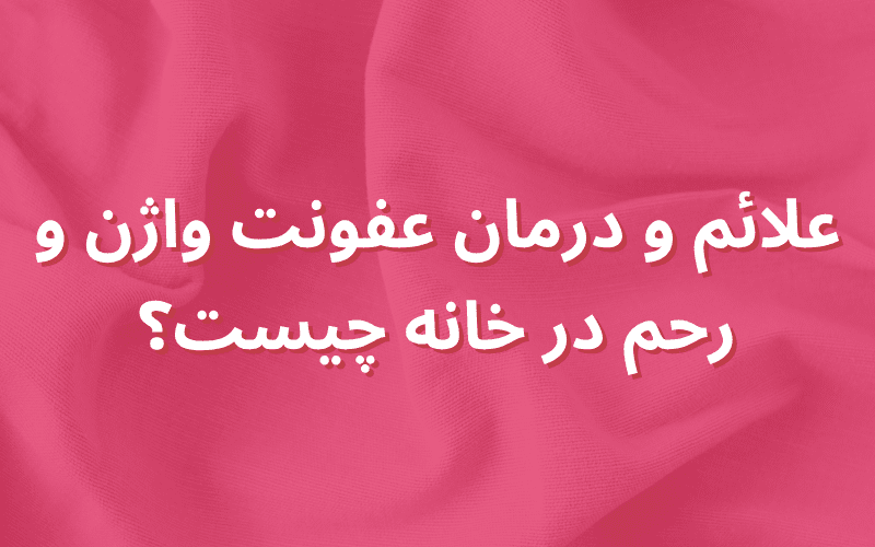 علائم و درمان عفونت واژن و رحم در خانه چیست؟