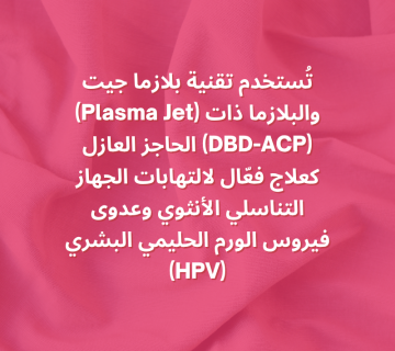 تُستخدم تقنية بلازما جيت (Plasma Jet) والبلازما ذات الحاجز العازل (DBD-ACP) كعلاج فعّال لالتهابات الجهاز التناسلي الأنثوي وعدوى فيروس الورم الحليمي البشري (HPV).