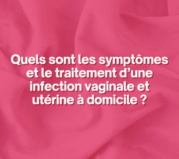 Quels sont les symptômes et le traitement d’une infection vaginale et utérine à domicile ?
