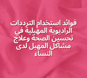 فوائد استخدام الترددات الراديوية المهبلية في تحسين الصحة وعلاج مشاكل المهبل لدى النساء