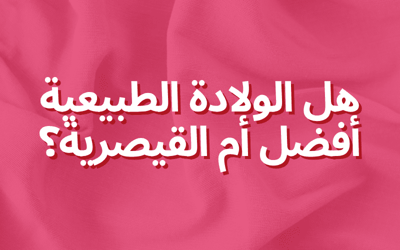 هل الولادة الطبيعية أفضل أم القيصرية؟