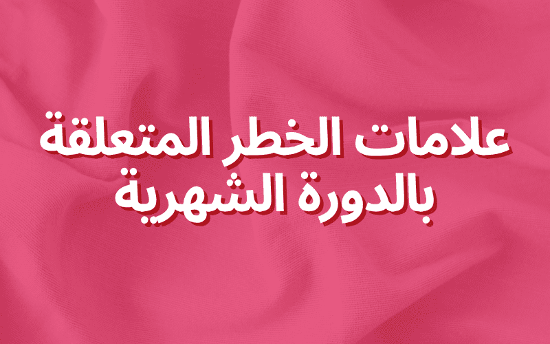 علامات الخطر المتعلقة بالدورة الشهرية